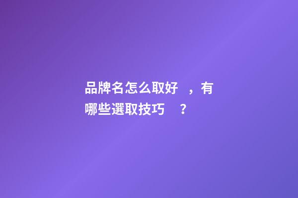 品牌名怎么取好，有哪些選取技巧？